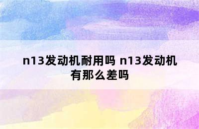 n13发动机耐用吗 n13发动机有那么差吗